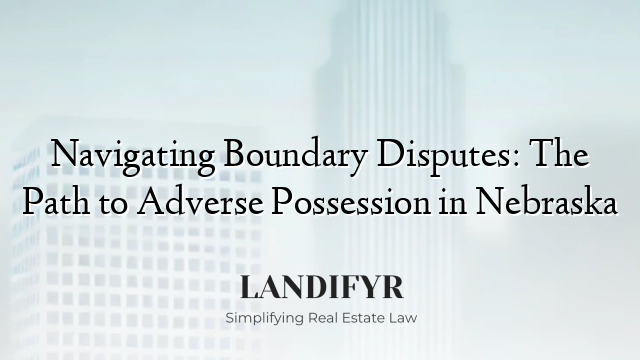 Navigating Boundary Disputes: The Path to Adverse Possession in Nebraska