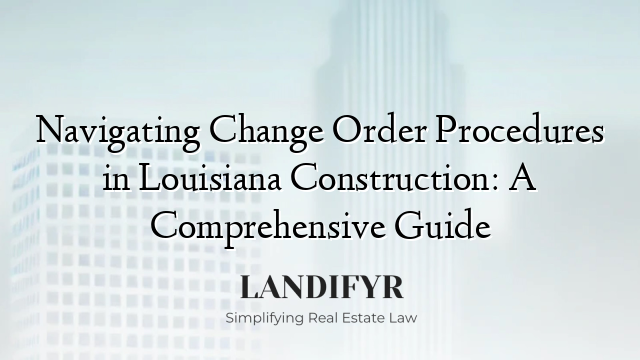 Navigating Change Order Procedures in Louisiana Construction: A Comprehensive Guide