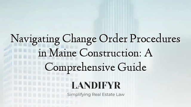 Navigating Change Order Procedures in Maine Construction: A Comprehensive Guide