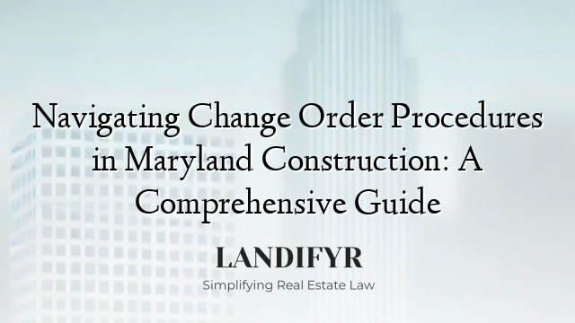 Navigating Change Order Procedures in Maryland Construction: A Comprehensive Guide