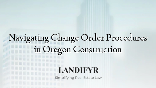 Navigating Change Order Procedures in Oregon Construction