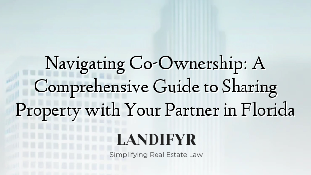 Navigating Co-Ownership: A Comprehensive Guide to Sharing Property with Your Partner in Florida
