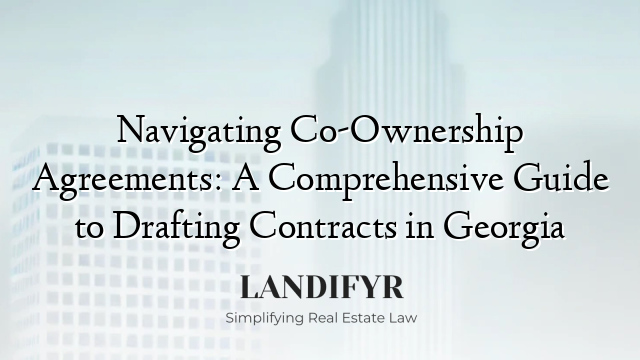 Navigating Co-Ownership Agreements: A Comprehensive Guide to Drafting Contracts in Georgia