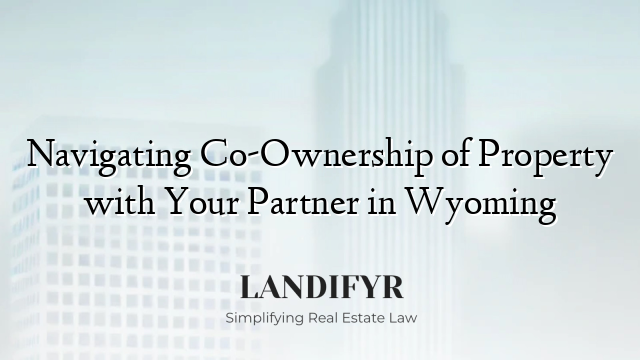 Navigating Co-Ownership of Property with Your Partner in Wyoming