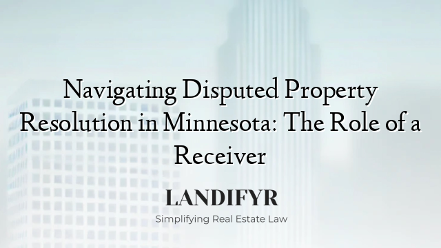 Navigating Disputed Property Resolution in Minnesota: The Role of a Receiver