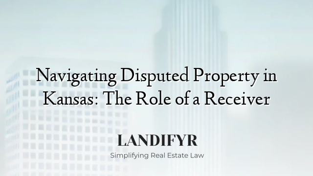 Navigating Disputed Property in Kansas: The Role of a Receiver