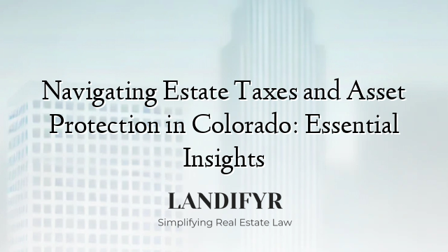 Navigating Estate Taxes and Asset Protection in Colorado: Essential Insights