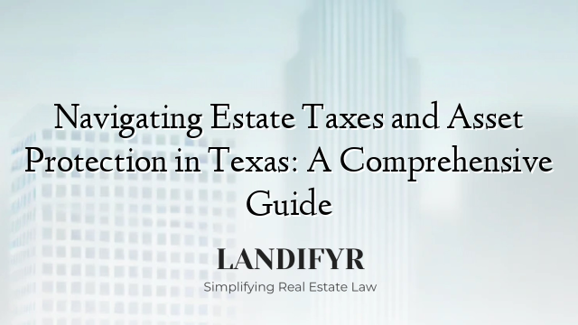 Navigating Estate Taxes and Asset Protection in Texas: A Comprehensive Guide