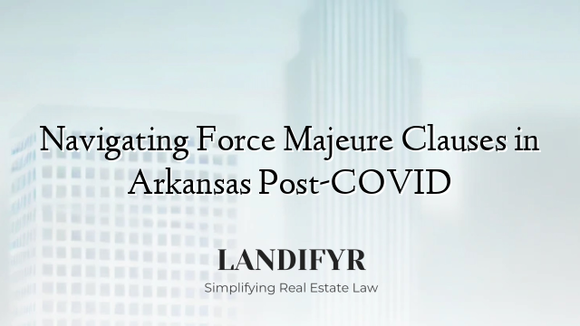 Navigating Force Majeure Clauses in Arkansas Post-COVID