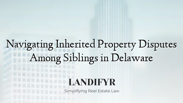 Navigating Inherited Property Disputes Among Siblings in Delaware