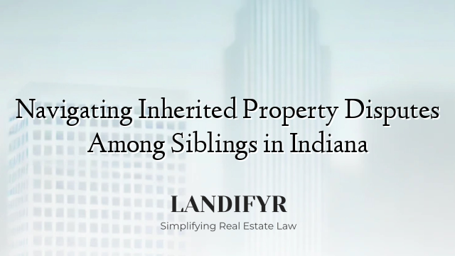 Navigating Inherited Property Disputes Among Siblings in Indiana