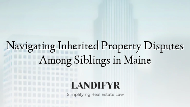 Navigating Inherited Property Disputes Among Siblings in Maine