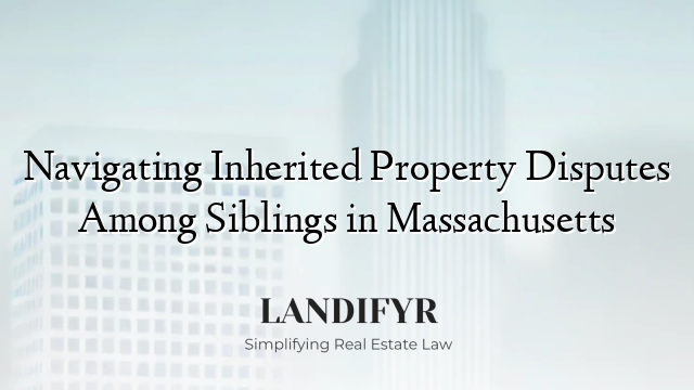 Navigating Inherited Property Disputes Among Siblings in Massachusetts
