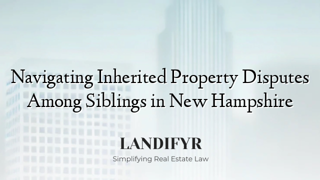 Navigating Inherited Property Disputes Among Siblings in New Hampshire