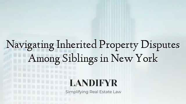 Navigating Inherited Property Disputes Among Siblings in New York