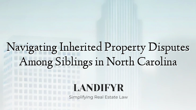 Navigating Inherited Property Disputes Among Siblings in North Carolina