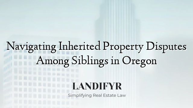 Navigating Inherited Property Disputes Among Siblings in Oregon