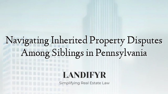 Navigating Inherited Property Disputes Among Siblings in Pennsylvania