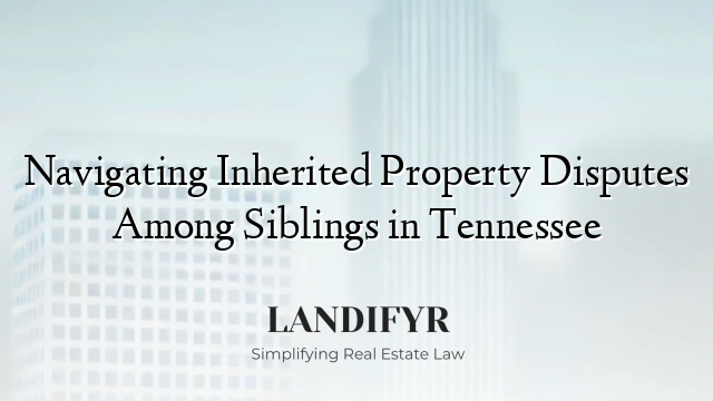 Navigating Inherited Property Disputes Among Siblings in Tennessee
