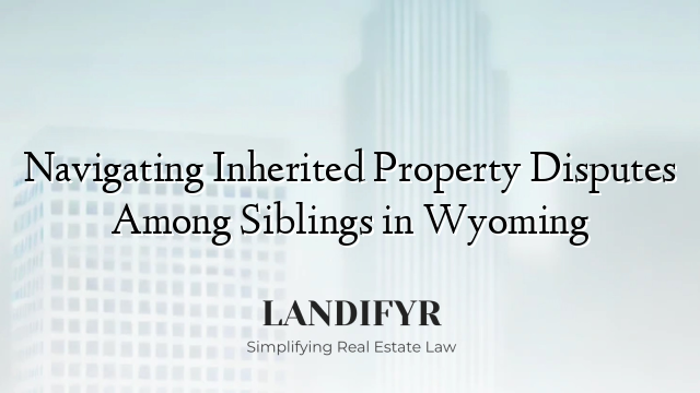 Navigating Inherited Property Disputes Among Siblings in Wyoming