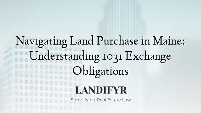 Navigating Land Purchase in Maine: Understanding 1031 Exchange Obligations