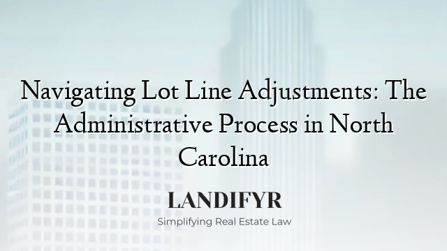 Navigating Lot Line Adjustments: The Administrative Process in North Carolina