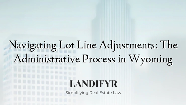 Navigating Lot Line Adjustments: The Administrative Process in Wyoming