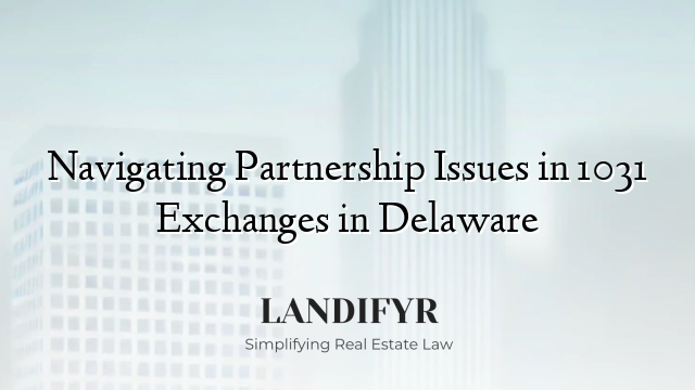 Navigating Partnership Issues in 1031 Exchanges in Delaware