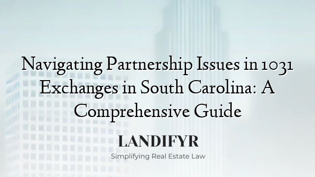 Navigating Partnership Issues in 1031 Exchanges in South Carolina: A Comprehensive Guide