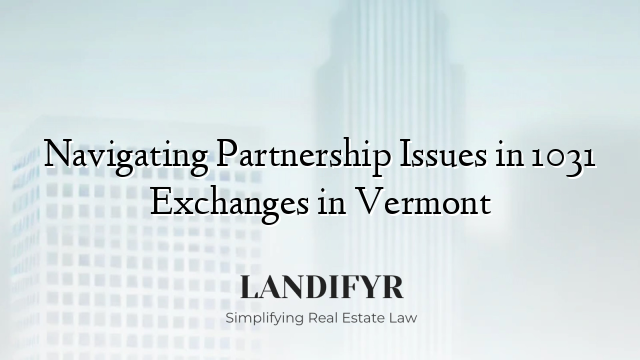 Navigating Partnership Issues in 1031 Exchanges in Vermont