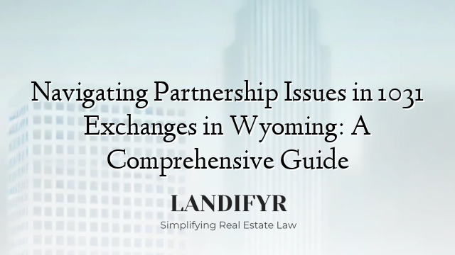 Navigating Partnership Issues in 1031 Exchanges in Wyoming: A Comprehensive Guide