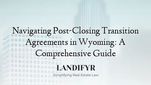 Navigating Post-Closing Transition Agreements in Wyoming: A Comprehensive Guide