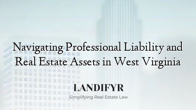 Navigating Professional Liability and Real Estate Assets in West Virginia
