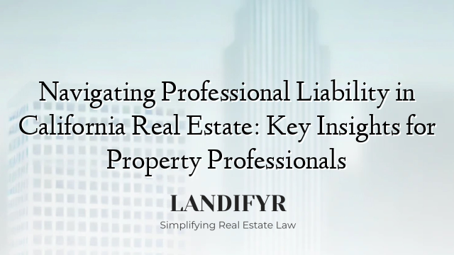 Navigating Professional Liability in California Real Estate: Key Insights for Property Professionals