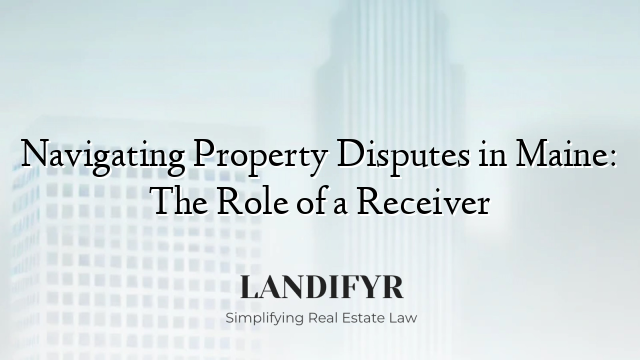 Navigating Property Disputes in Maine: The Role of a Receiver