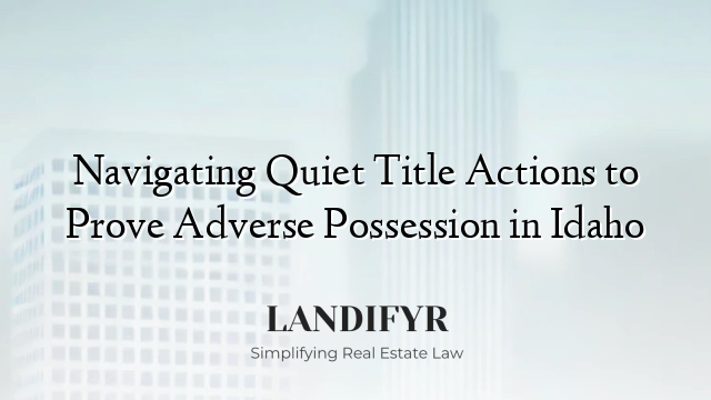 Navigating Quiet Title Actions to Prove Adverse Possession in Idaho