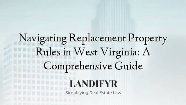 Navigating Replacement Property Rules in West Virginia: A Comprehensive Guide