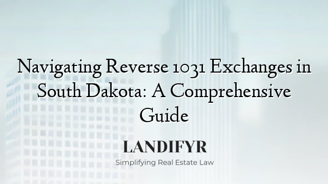 Navigating Reverse 1031 Exchanges in South Dakota: A Comprehensive Guide