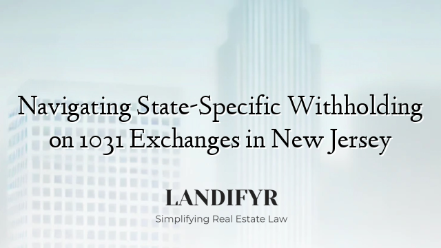 Navigating State-Specific Withholding on 1031 Exchanges in New Jersey