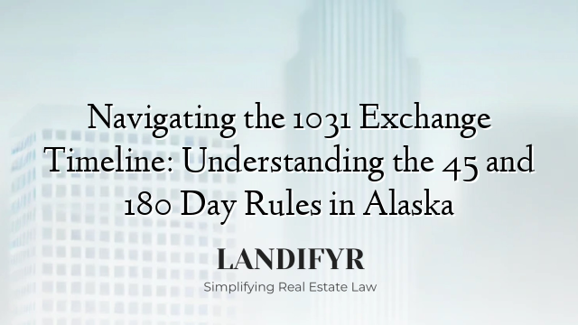 Navigating the 1031 Exchange Timeline: Understanding the 45 and 180 Day Rules in Alaska