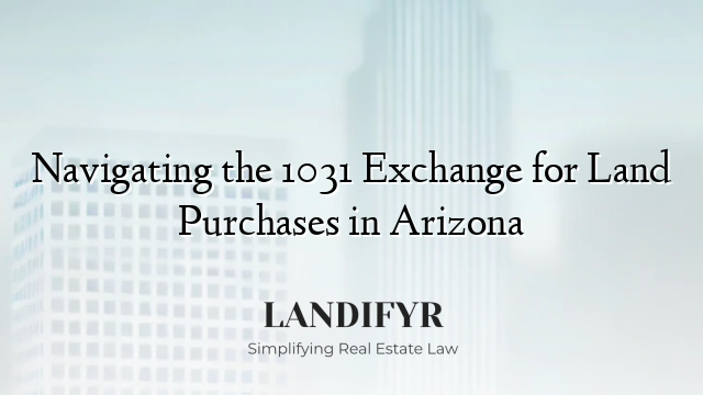 Navigating the 1031 Exchange for Land Purchases in Arizona