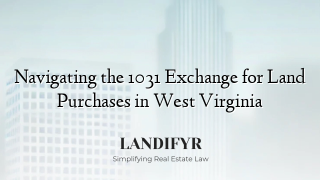 Navigating the 1031 Exchange for Land Purchases in West Virginia