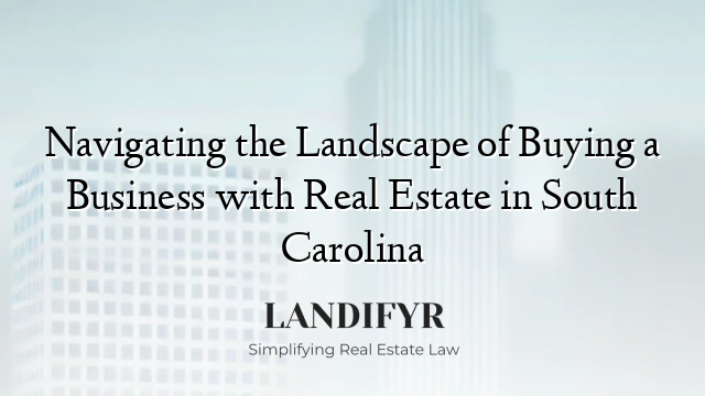 Navigating the Landscape of Buying a Business with Real Estate in South Carolina