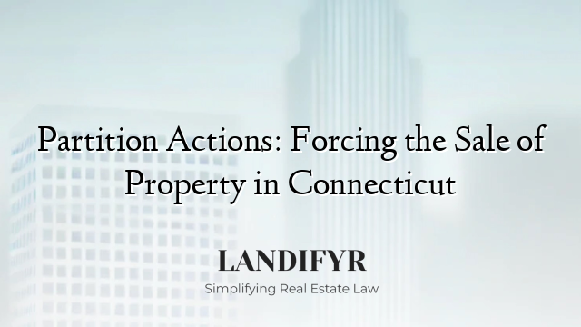 Partition Actions: Forcing the Sale of Property in Connecticut