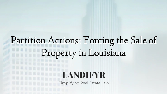Partition Actions: Forcing the Sale of Property in Louisiana