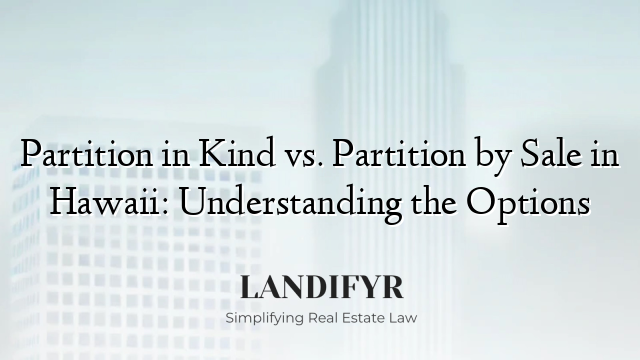 Partition in Kind vs. Partition by Sale in Hawaii: Understanding the Options
