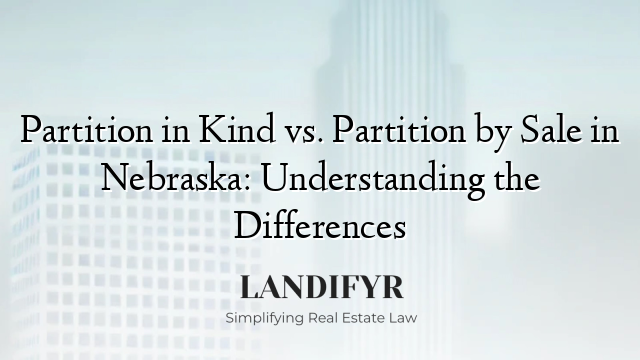 Partition in Kind vs. Partition by Sale in Nebraska: Understanding the Differences