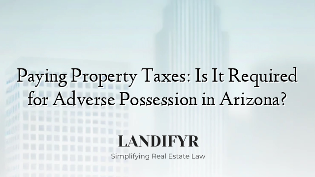 Paying Property Taxes: Is It Required for Adverse Possession in Arizona?