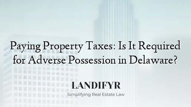 Paying Property Taxes: Is It Required for Adverse Possession in Delaware?