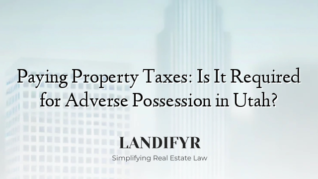 Paying Property Taxes: Is It Required for Adverse Possession in Utah?